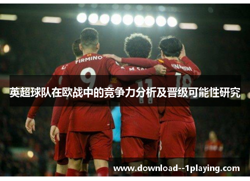 英超球队在欧战中的竞争力分析及晋级可能性研究