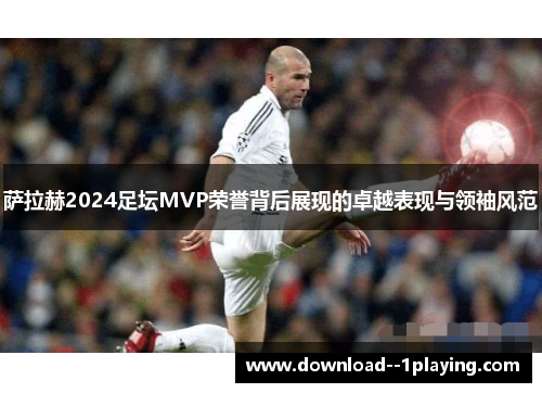 萨拉赫2024足坛MVP荣誉背后展现的卓越表现与领袖风范