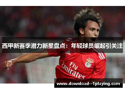西甲新赛季潜力新星盘点：年轻球员崛起引关注