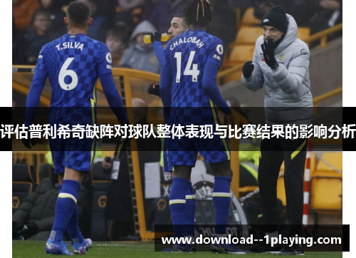 评估普利希奇缺阵对球队整体表现与比赛结果的影响分析