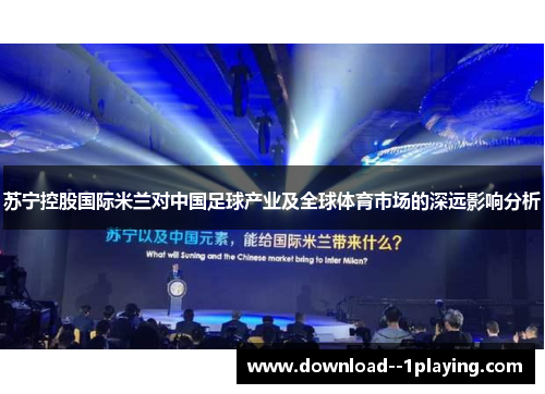 苏宁控股国际米兰对中国足球产业及全球体育市场的深远影响分析