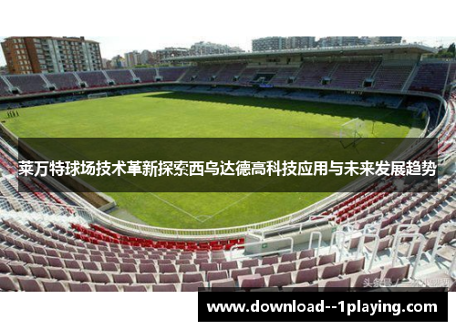 莱万特球场技术革新探索西乌达德高科技应用与未来发展趋势