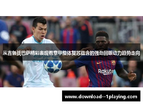 从吉鲁战巴萨精彩表现看意甲整体复苏蕴含的强劲回暖动力趋势走向