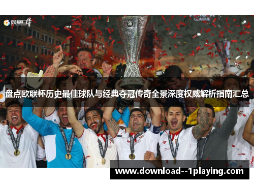盘点欧联杯历史最佳球队与经典夺冠传奇全景深度权威解析指南汇总