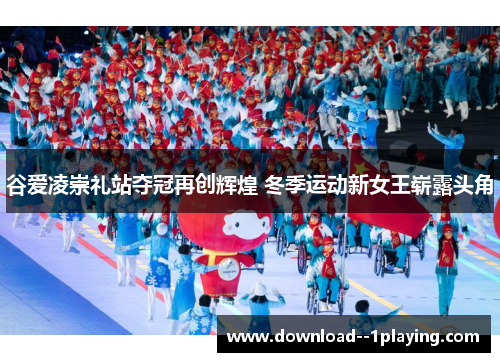 谷爱凌崇礼站夺冠再创辉煌 冬季运动新女王崭露头角