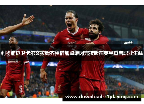 利物浦边卫卡尔文拉姆齐租借加盟维冈竞技盼在英甲重启职业生涯