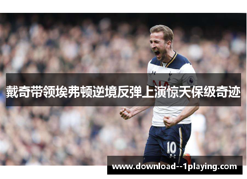 戴奇带领埃弗顿逆境反弹上演惊天保级奇迹