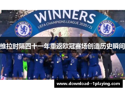 维拉时隔四十一年重返欧冠赛场创造历史瞬间