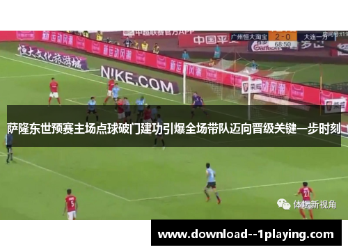 萨隆东世预赛主场点球破门建功引爆全场带队迈向晋级关键一步时刻