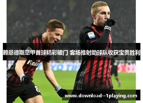 赖恩德斯意甲首球精彩破门 客场推射助球队收获宝贵胜利