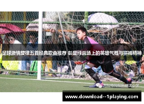 足球激情旋律五首经典歌曲推荐 彰显绿茵场上的英雄气概与拼搏精神
