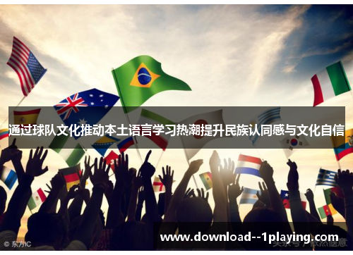 通过球队文化推动本土语言学习热潮提升民族认同感与文化自信