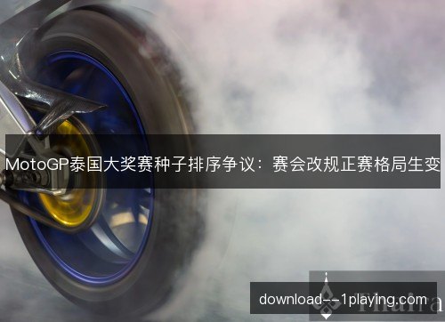 MotoGP泰国大奖赛种子排序争议：赛会改规正赛格局生变