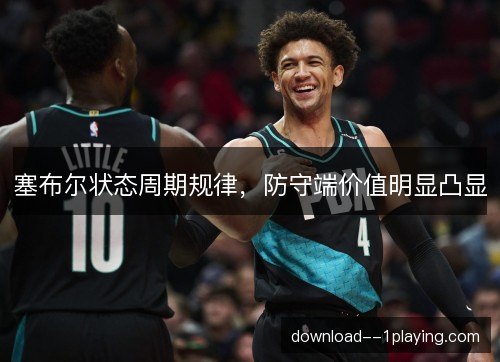 塞布尔状态周期规律，防守端价值明显凸显