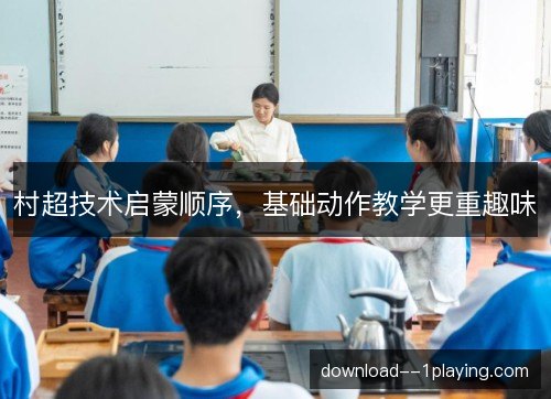 村超技术启蒙顺序，基础动作教学更重趣味